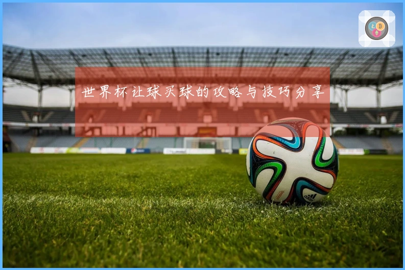 世界杯让球买球的攻略与技巧分享