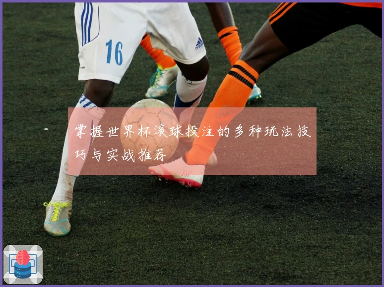 掌握世界杯滚球投注的多种玩法技巧与实战推荐