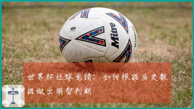 世界杯让球竞猜：如何根据历史数据做出明智判断