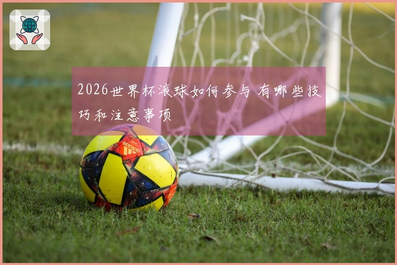 2026世界杯滚球如何参与 有哪些技巧和注意事项