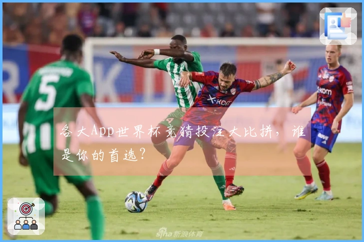各大App世界杯竞猜投注大比拼，谁是你的首选？