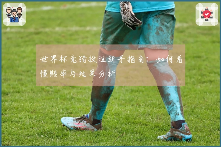 世界杯竞猜投注新手指南：如何看懂赔率与结果分析