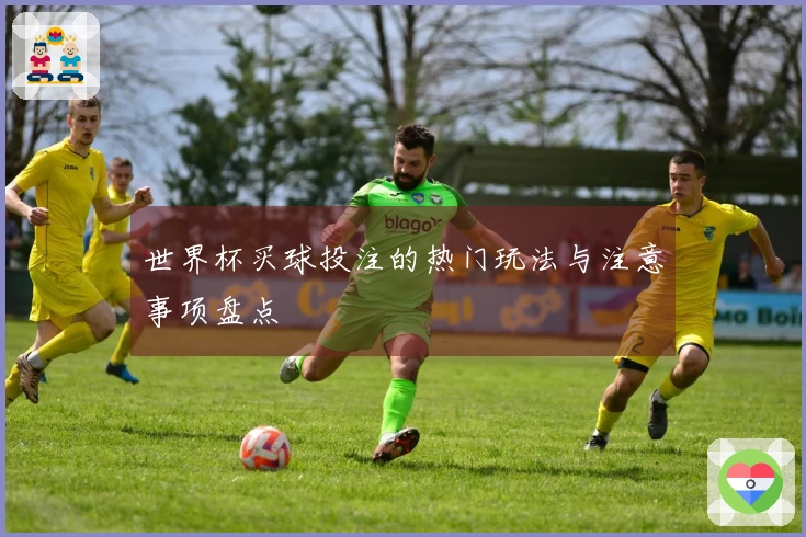 世界杯买球投注的热门玩法与注意事项盘点