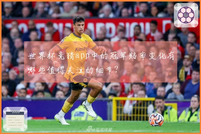 世界杯竞猜app中的冠军赔率变化有哪些值得关注的细节？