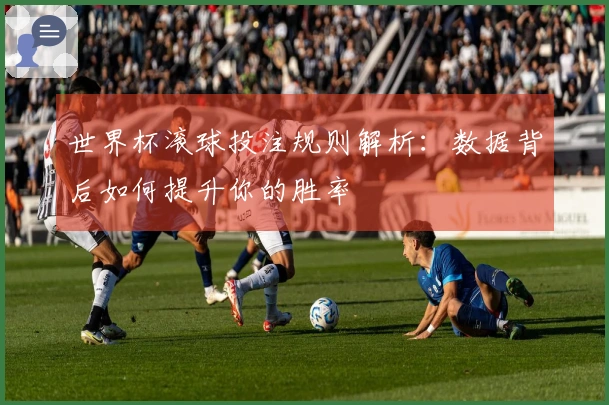 世界杯滚球投注规则解析：数据背后如何提升你的胜率