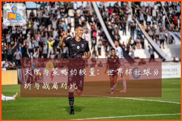 天赋与策略的较量：世界杯让球分析与战局对比