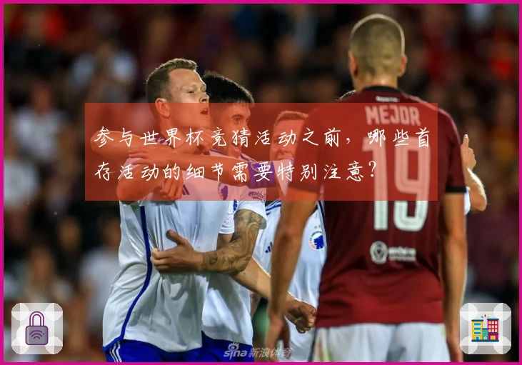 参与世界杯竞猜活动之前，哪些首存活动的细节需要特别注意？