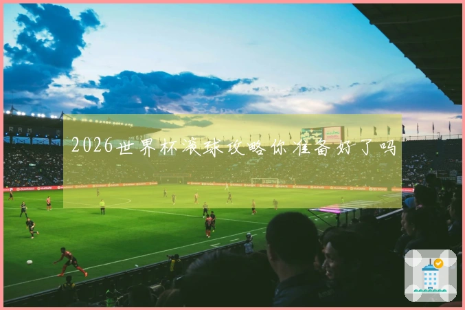 2026世界杯滚球攻略你准备好了吗