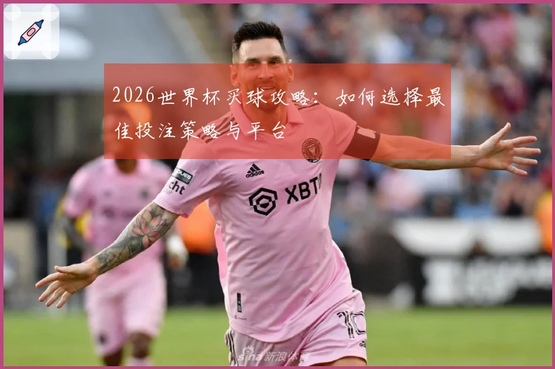 2026世界杯买球攻略：如何选择最佳投注策略与平台