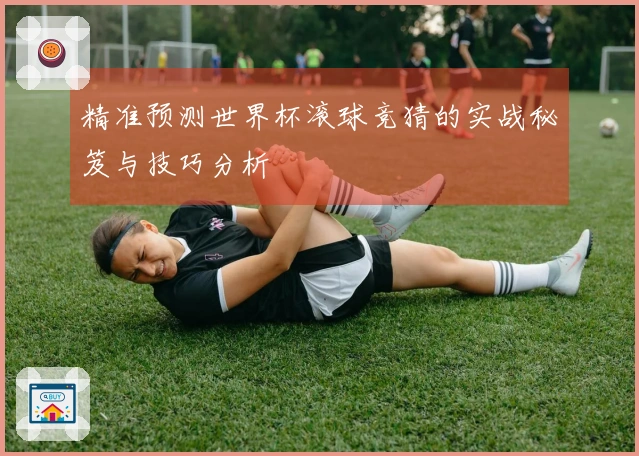 精准预测世界杯滚球竞猜的实战秘笈与技巧分析
