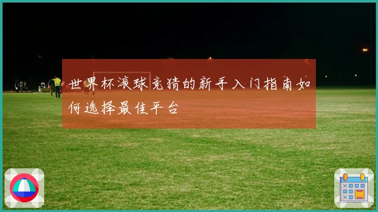世界杯滚球竞猜的新手入门指南如何选择最佳平台