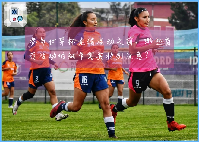 参与世界杯竞猜活动之前，哪些首存活动的细节需要特别注意？