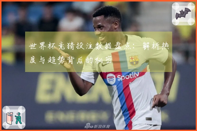 世界杯竞猜投注数据盘点：解析热度与趋势背后的秘密