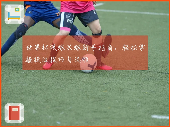 世界杯滚球买球新手指南，轻松掌握投注技巧与流程