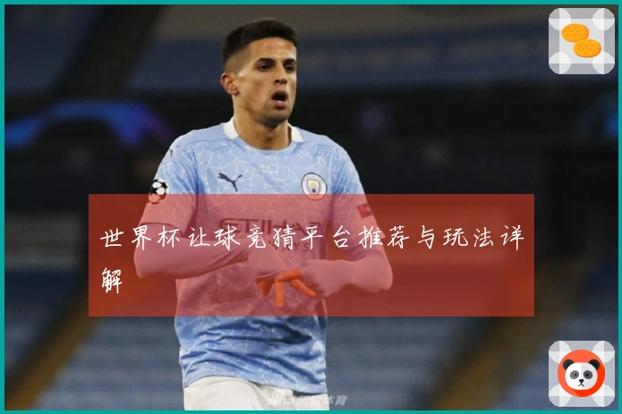 世界杯让球竞猜平台推荐与玩法详解