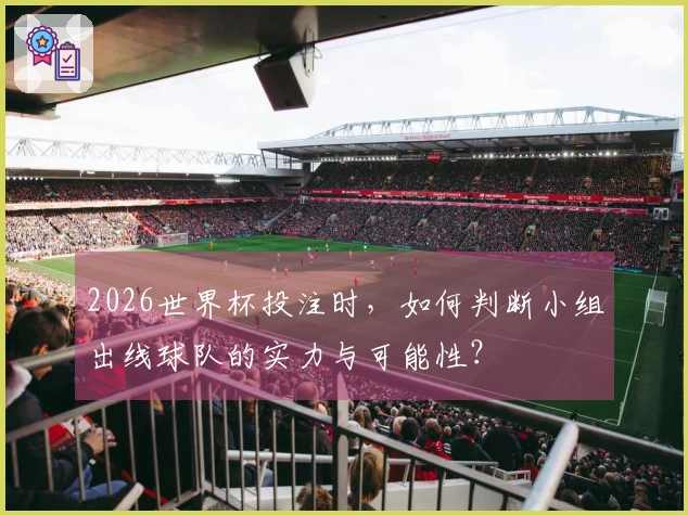 2026世界杯投注时，如何判断小组出线球队的实力与可能性？