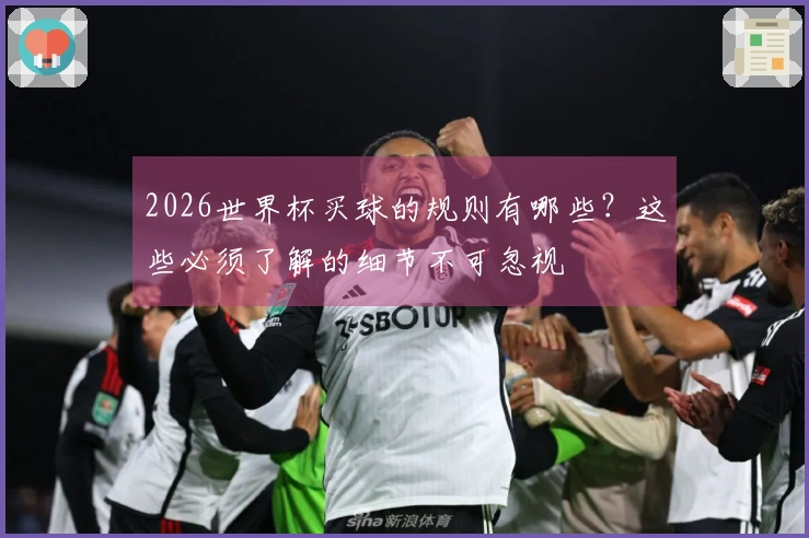 2026世界杯买球的规则有哪些？这些必须了解的细节不可忽视