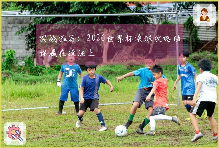 实战推荐：2026世界杯滚球攻略助你赢在投注上