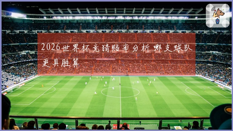 2026世界杯竞猜赔率分析 哪支球队更具胜算