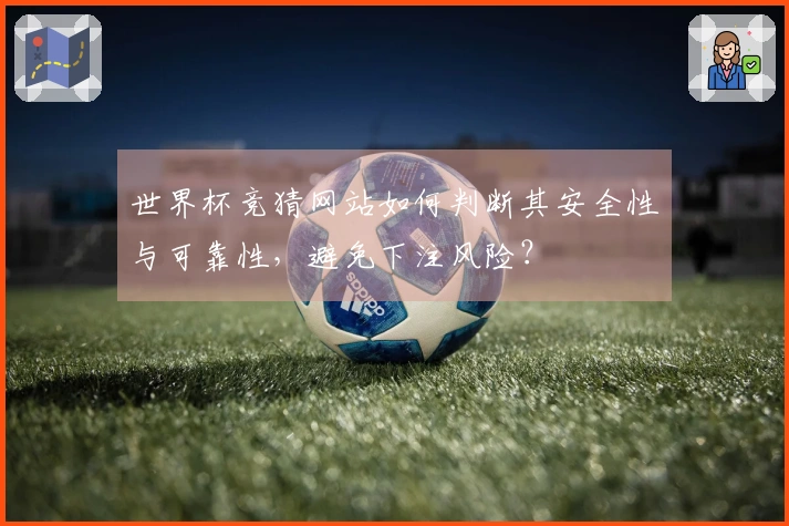 世界杯竞猜网站如何判断其安全性与可靠性，避免下注风险？