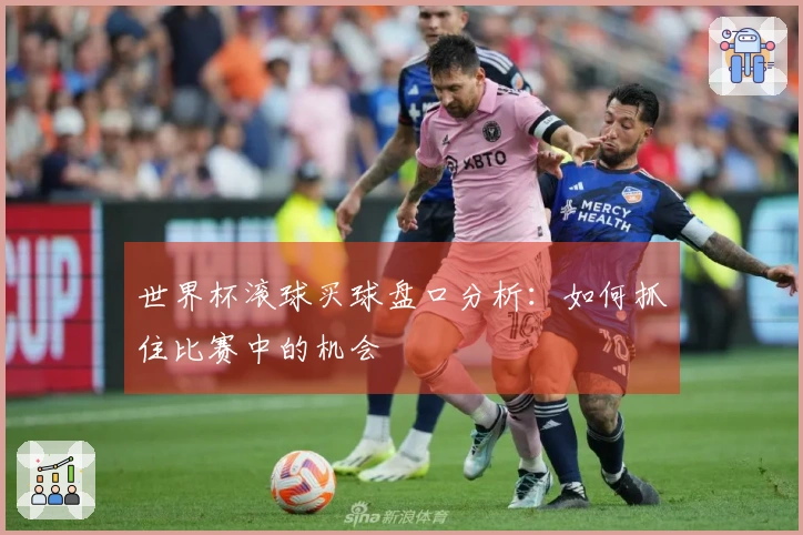 世界杯滚球买球盘口分析：如何抓住比赛中的机会