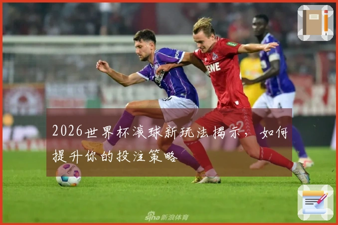 2026世界杯滚球新玩法揭示，如何提升你的投注策略