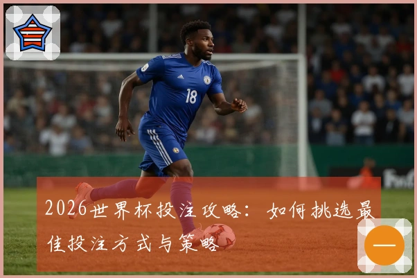2026世界杯投注攻略：如何挑选最佳投注方式与策略