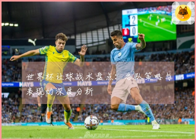 世界杯让球战术盘点：各队策略与表现的深度分析
