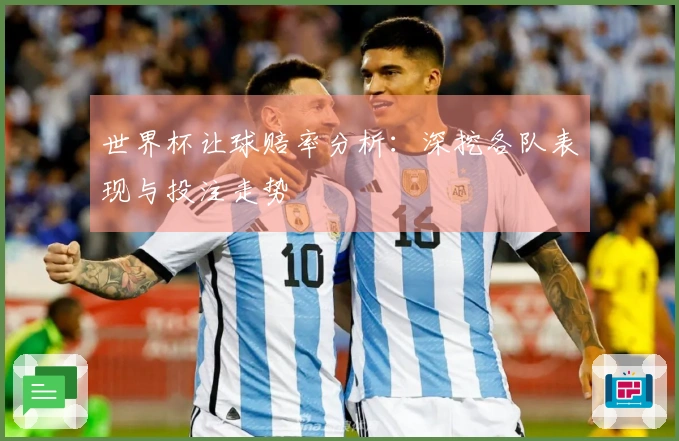 世界杯让球赔率分析：深挖各队表现与投注走势