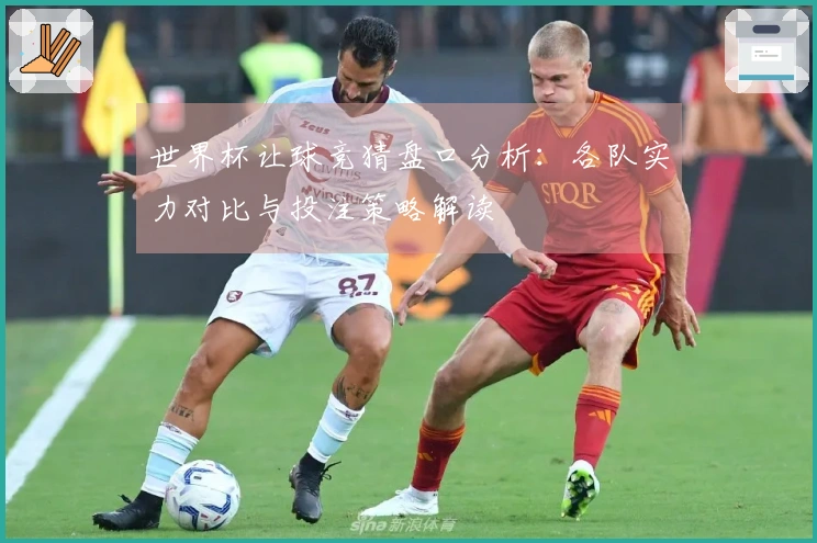 世界杯让球竞猜盘口分析：各队实力对比与投注策略解读