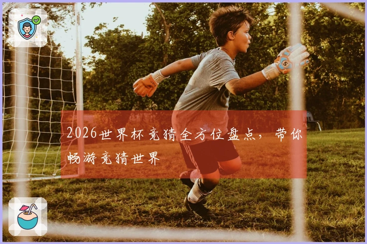 2026世界杯竞猜全方位盘点，带你畅游竞猜世界