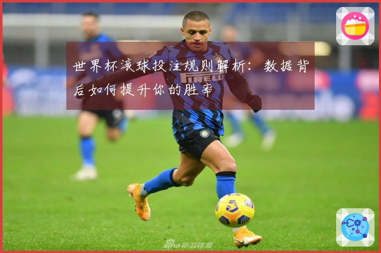 世界杯滚球投注规则解析：数据背后如何提升你的胜率
