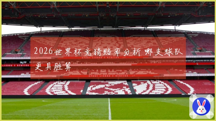 2026世界杯竞猜赔率分析 哪支球队更具胜算