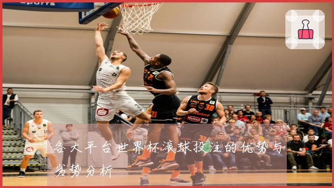 各大平台世界杯滚球投注的优势与劣势分析