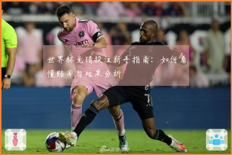 世界杯竞猜投注新手指南：如何看懂赔率与结果分析