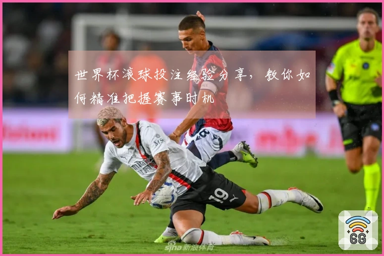 世界杯滚球投注经验分享，教你如何精准把握赛事时机