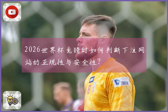 2026世界杯竞猜时如何判断下注网站的正规性与安全性？